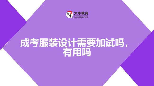 成考服裝設計需要加試嗎，有用嗎