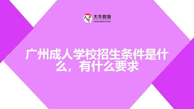 廣州成人學校招生條件是什么，有什么要求