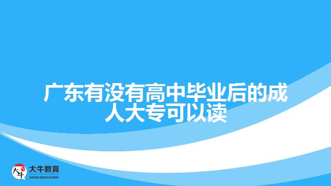 廣東有沒有高中畢業(yè)后的成人大?？梢宰x