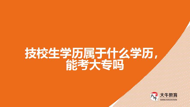 技校生學(xué)歷屬于什么學(xué)歷，能考大專(zhuān)嗎