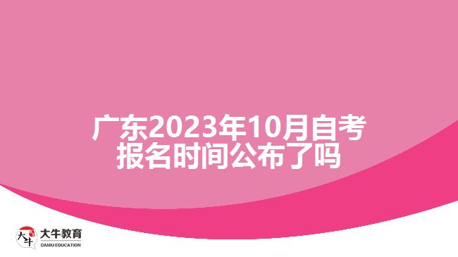 廣東2023年10月自考報(bào)名時間公布了嗎