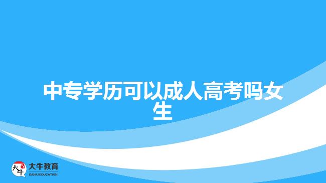 中專學(xué)歷可以成人高考嗎女生