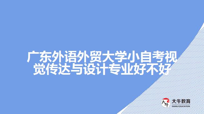 廣東外語外貿(mào)大學(xué)小自考視覺傳達(dá)與設(shè)計(jì)專業(yè)好不好