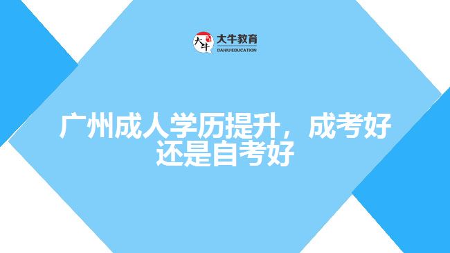廣州成人學(xué)歷提升，成考好還是自考好