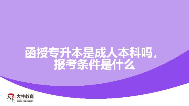 函授專升本是成人本科嗎，報考條件是什么