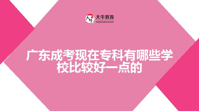 廣東成考現(xiàn)在?？朴心男W校比較好一點的