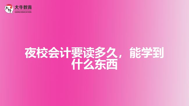 夜校會計(jì)要讀多久，能學(xué)到什么東西