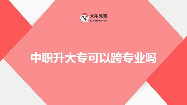 中職升大?？梢钥鐚I(yè)嗎