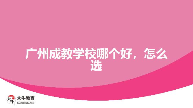廣州成教學(xué)校哪個好，怎么選