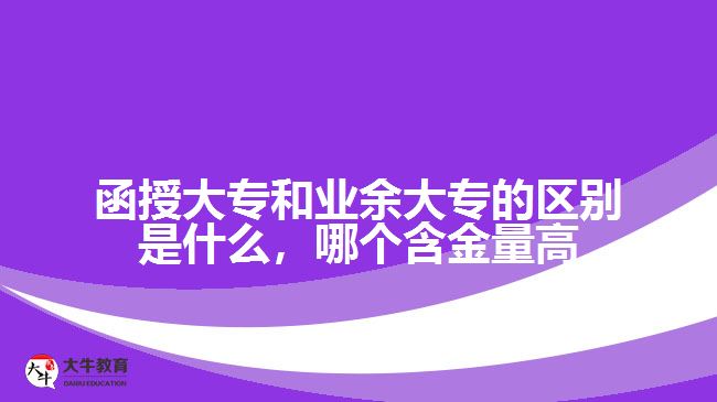 函授大專和業(yè)余大專的區(qū)別是什么，哪個(gè)含金量高