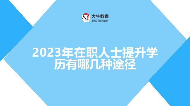 2023年在職人士提升學(xué)歷有哪幾種途徑