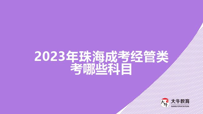 2023年珠海成考經(jīng)管類(lèi)考哪些科目
