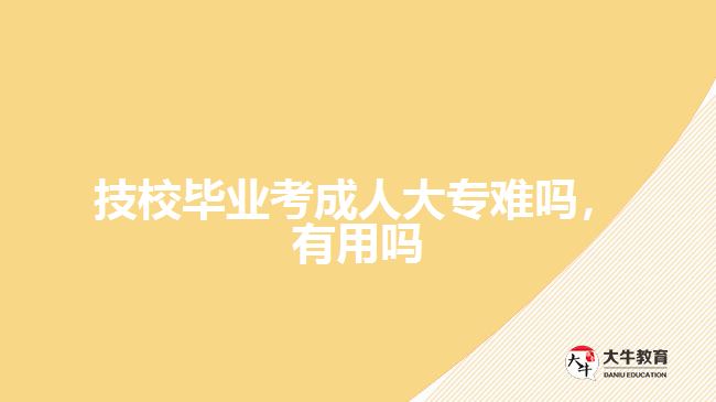 技校畢業(yè)考成人大專難嗎，有用嗎