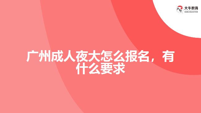 廣州成人夜大怎么報名，有什么要求