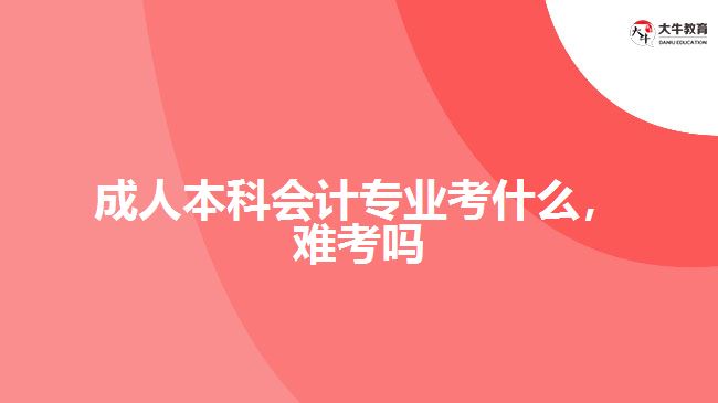 成人本科會計(jì)專業(yè)考什么，難考嗎