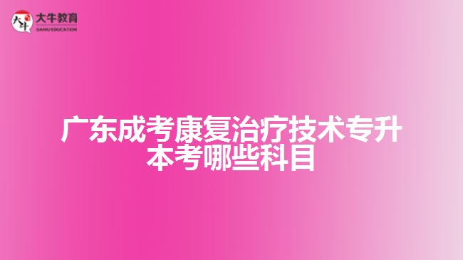 廣東成考康復治療技術(shù)專升本考哪些科目