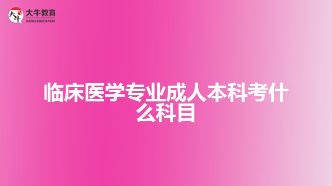 臨床醫(yī)學專業(yè)成人本科考什么科目