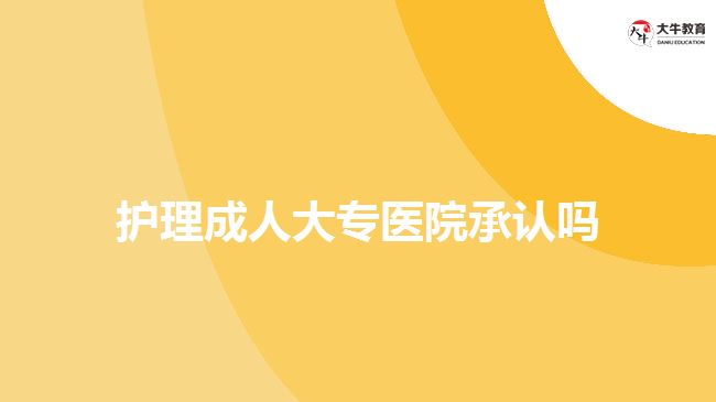 護(hù)理成人大專醫(yī)院承認(rèn)嗎