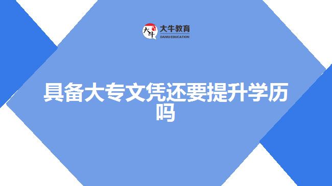 具備大專(zhuān)文憑還要提升學(xué)歷嗎