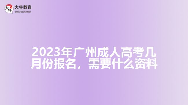 2023年廣州成人高考幾月份報(bào)名，需要什么資料
