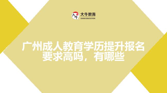廣州成人教育學(xué)歷提升報(bào)名要求高嗎，有哪些