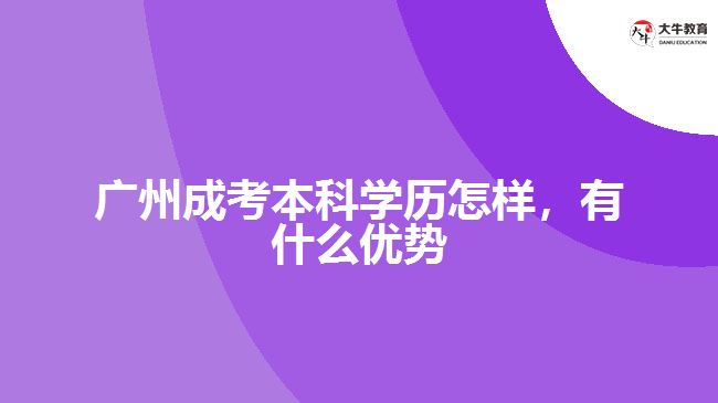 廣州成考本科學(xué)歷怎樣，有什么優(yōu)勢(shì)