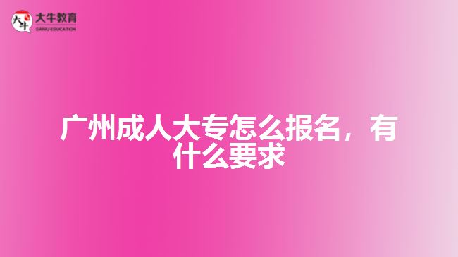 廣州成人大專怎么報(bào)名，有什么要求