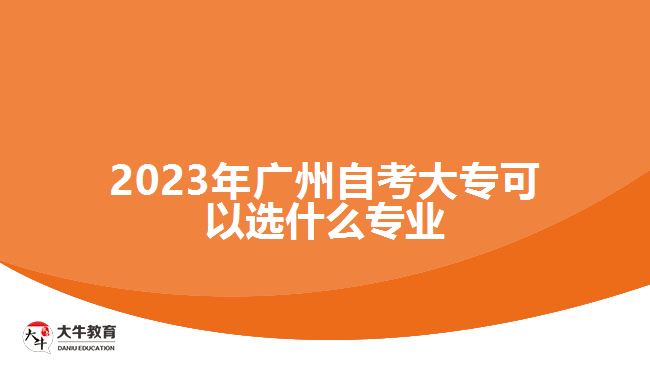 2023年廣州自考大?？梢赃x什么專業(yè)