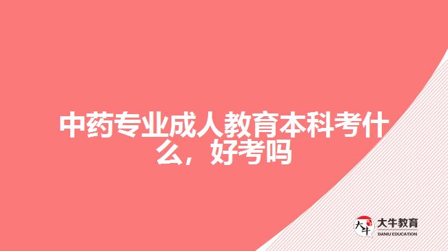 中藥專業(yè)成人教育本科考什么，好考嗎