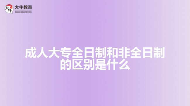 成人大專(zhuān)全日制和非全日制的區(qū)別是什么