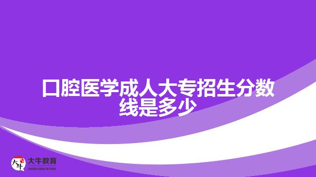 口腔醫(yī)學(xué)成人大專招生分數(shù)線是多少