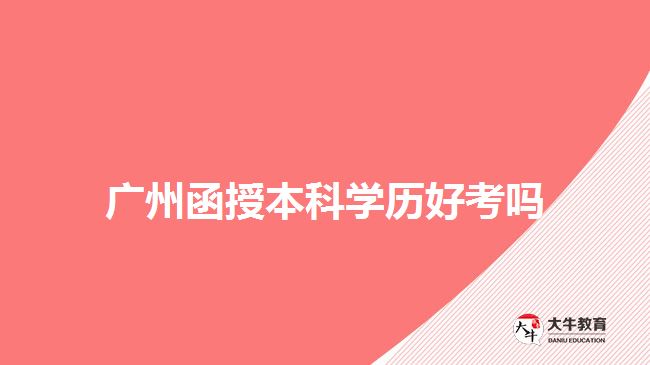 廣州函授本科學(xué)歷好考嗎