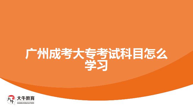 廣州成考大專考試科目怎么學(xué)習(xí)