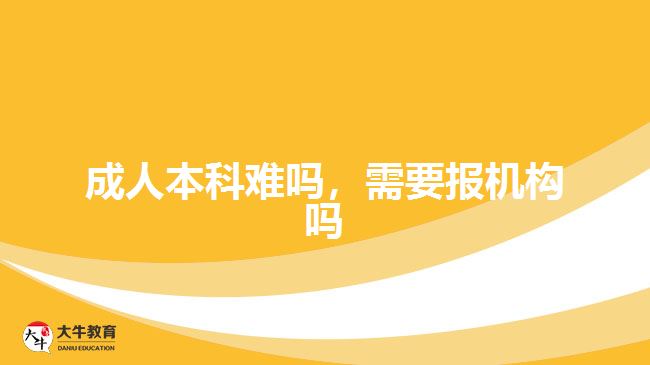 成人本科難嗎，需要報機構(gòu)嗎