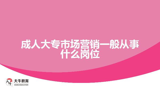 成人大專市場(chǎng)營(yíng)銷一般從事什么崗位