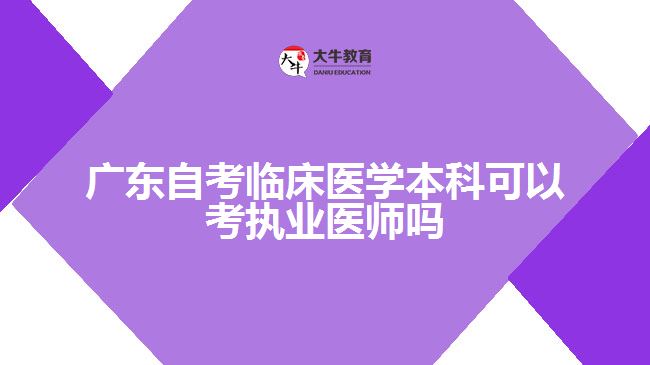 廣東自考臨床醫(yī)學(xué)本科可以考執(zhí)業(yè)醫(yī)師嗎