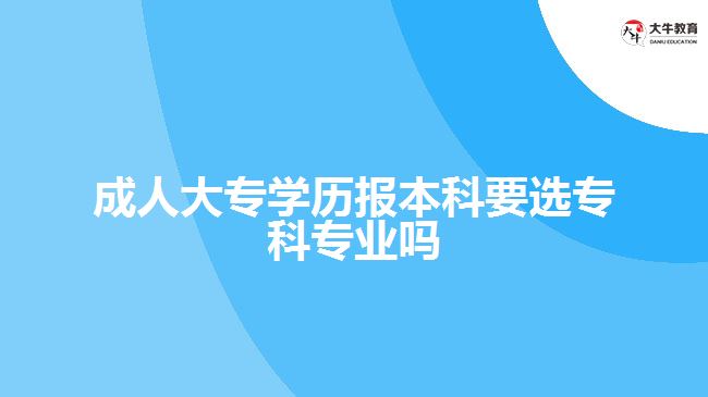 成人大專學(xué)歷報(bào)本科要選?？茖I(yè)嗎
