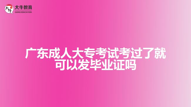 廣東成人大?？荚嚳歼^了就可以發(fā)畢業(yè)證嗎