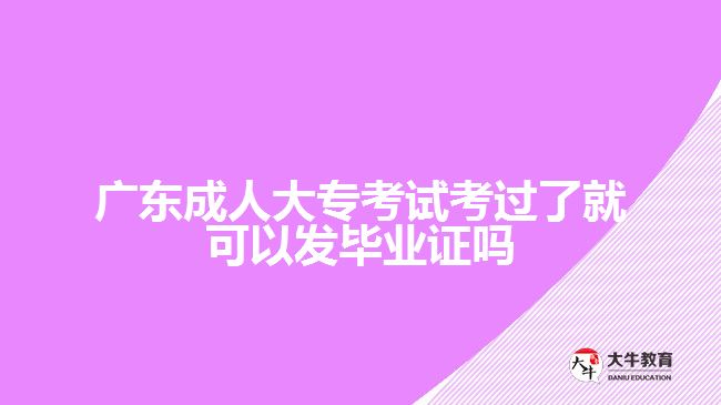 廣東成人大專(zhuān)考試考過(guò)了就可以發(fā)畢業(yè)證嗎