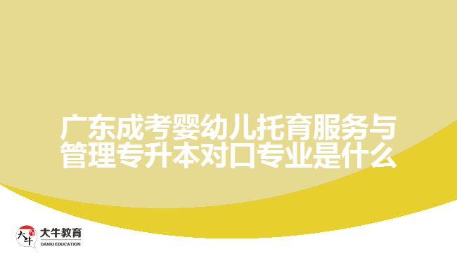 廣東成考嬰幼兒托育服務(wù)與管理專升本對(duì)口專業(yè)是什么