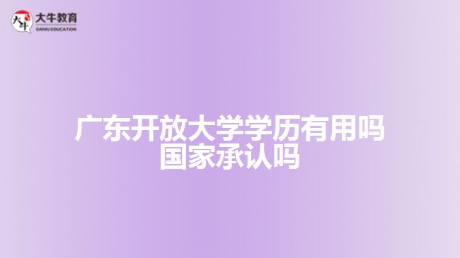 廣東開放大學(xué)學(xué)歷有用嗎 國家承認(rèn)嗎