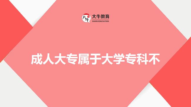 成人大專屬于大學(xué)專科不