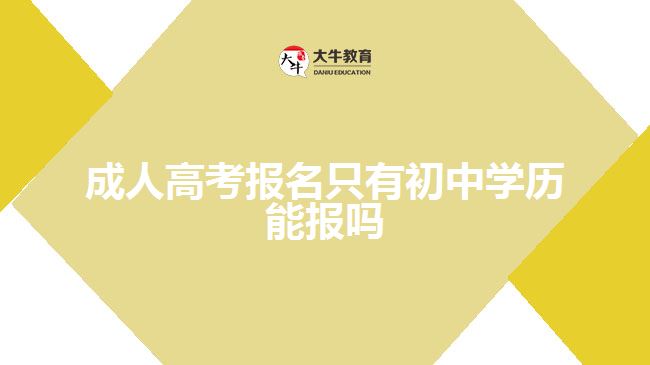 成人高考報名只有初中學歷能報嗎