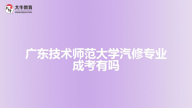 廣東技術(shù)師范大學汽修專業(yè)成考有嗎