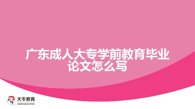 廣東成人大專學(xué)前教育畢業(yè)論文怎么寫