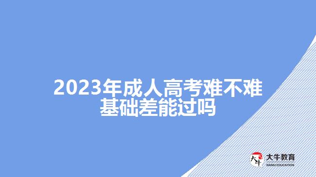 2023年成人高考難不難基礎(chǔ)差能過(guò)嗎
