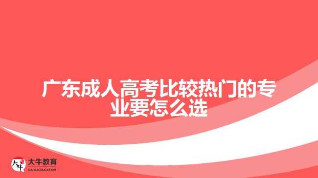 廣東成人高考熱門(mén)的專業(yè)要怎么選