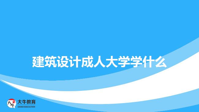 建筑設(shè)計(jì)成人大學(xué)學(xué)什么