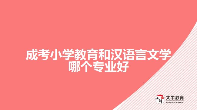 成考小學(xué)教育和漢語(yǔ)言文學(xué)哪個(gè)專(zhuān)業(yè)好