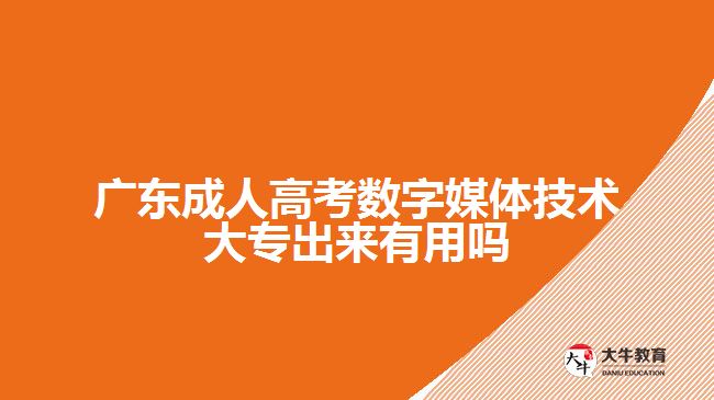 廣東成人高考數(shù)字媒體技術(shù)大專出來有用嗎